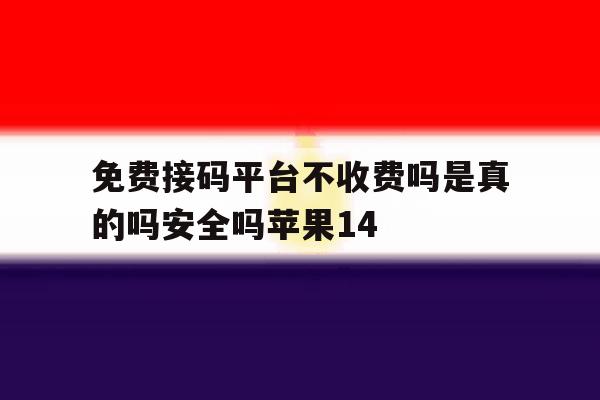 免费接码平台不收费吗是真的吗安全吗苹果14 免费接码平台不收费吗是真的吗安全吗苹果14