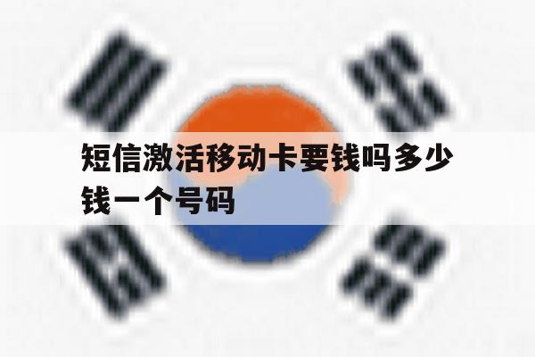 短信激活移动卡要钱吗多少钱一个号码 短信激活移动卡要钱吗多少钱一个号码