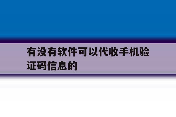 有没有软件可以代收手机验证码信息的 有没有软件可以代收手机验证码信息的