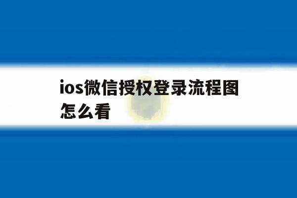 ios微信授权登录流程图怎么看 ios微信授权登录流程图怎么看