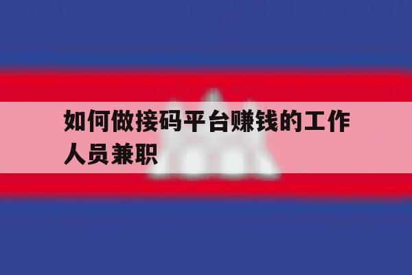 如何做接码平台赚钱的工作人员兼职 如何做接码平台赚钱的工作人员兼职