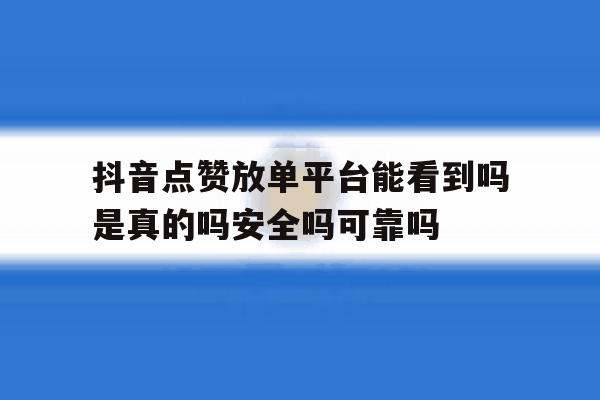 抖音点赞放单平台能看到吗是真的吗安全吗可靠吗的简单介绍 抖音点赞放单平台能看到吗是真的吗安全吗可靠吗的简单介绍