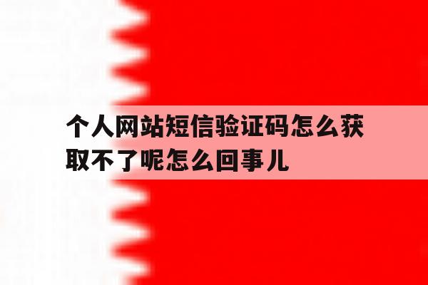 包含个人网站短信验证码怎么获取不了呢怎么回事儿的词条 包含个人网站短信验证码怎么获取不了呢怎么回事儿的词条
