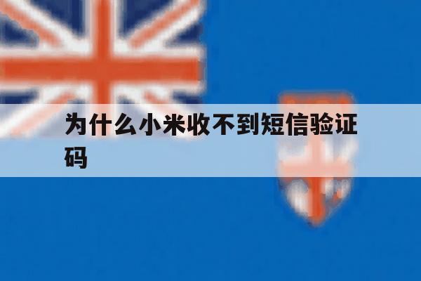 为什么小米收不到短信验证码 为什么小米收不到短信验证码