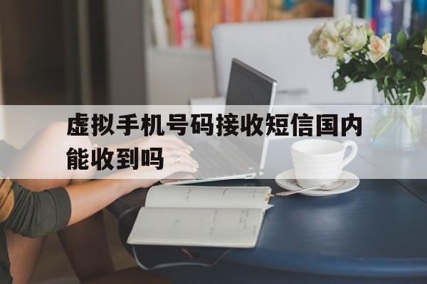 虚拟手机号码接收短信国内能收到吗 虚拟手机号码接收短信国内能收到吗