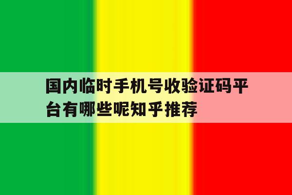 国内临时手机号收验证码平台有哪些呢知乎推荐的简单介绍 国内临时手机号收验证码平台有哪些呢知乎推荐的简单介绍
