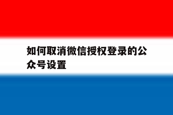 如何取消微信授权登录的公众号设置