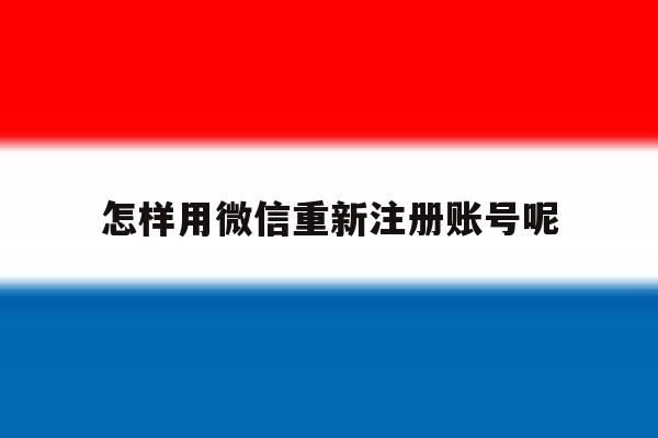 怎样用微信重新注册账号呢