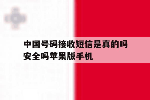 关于中国号码接收短信是真的吗安全吗苹果版手机的信息 关于中国号码接收短信是真的吗安全吗苹果版手机的信息