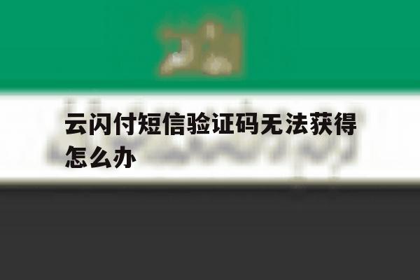 云闪付短信验证码无法获得怎么办 云闪付短信验证码无法获得怎么办
