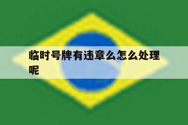 临时号牌有违章么怎么处理呢 临时号牌有违章么怎么处理呢
