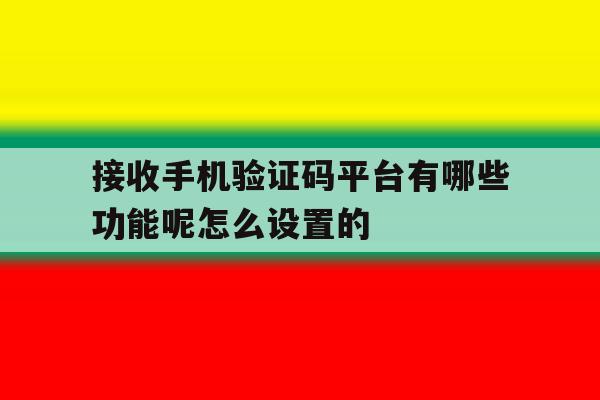 接收手机验证码平台有哪些功能呢怎么设置的的简单介绍 接收手机验证码平台有哪些功能呢怎么设置的的简单介绍
