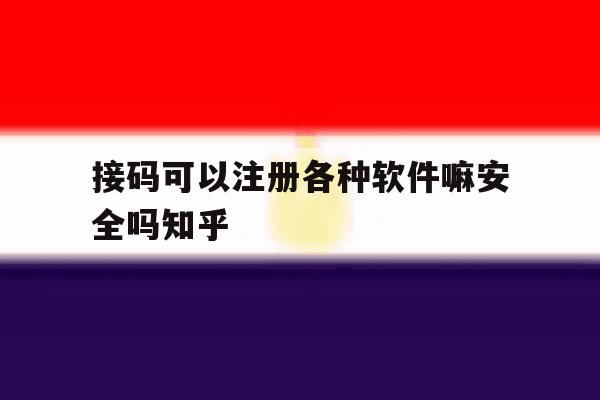 包含接码可以注册各种软件嘛安全吗知乎的词条 包含接码可以注册各种软件嘛安全吗知乎的词条