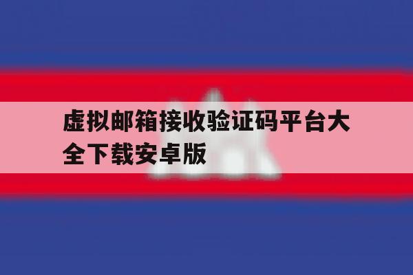 虚拟邮箱接收验证码平台大全下载安卓版的简单介绍 虚拟邮箱接收验证码平台大全下载安卓版的简单介绍