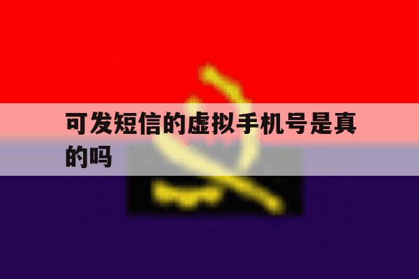 可发短信的虚拟手机号是真的吗 可发短信的虚拟手机号是真的吗