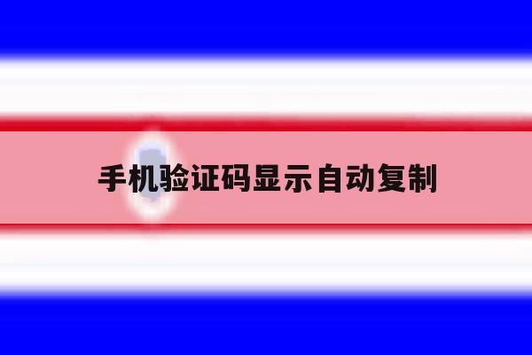 手机验证码显示自动复制 手机验证码显示自动复制