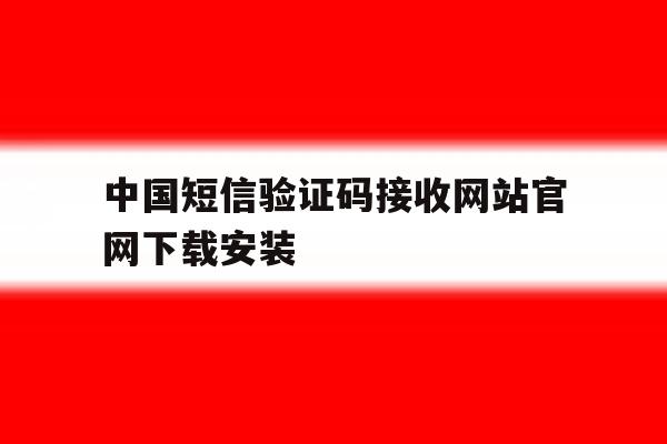 中国短信验证码接收网站官网下载安装的简单介绍 中国短信验证码接收网站官网下载安装的简单介绍