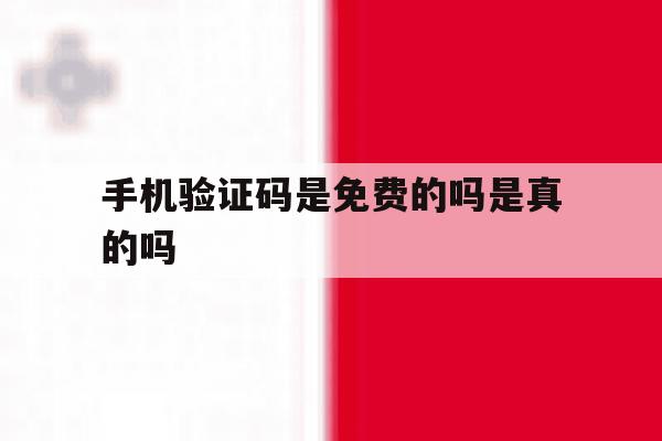 手机验证码是免费的吗是真的吗 手机验证码是免费的吗是真的吗