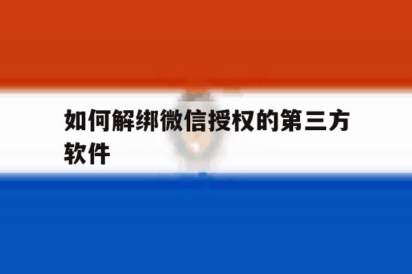 如何解绑微信授权的第三方软件 如何解绑微信授权的第三方软件