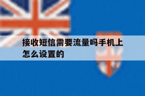 接收短信需要流量吗手机上怎么设置的 接收短信需要流量吗手机上怎么设置的