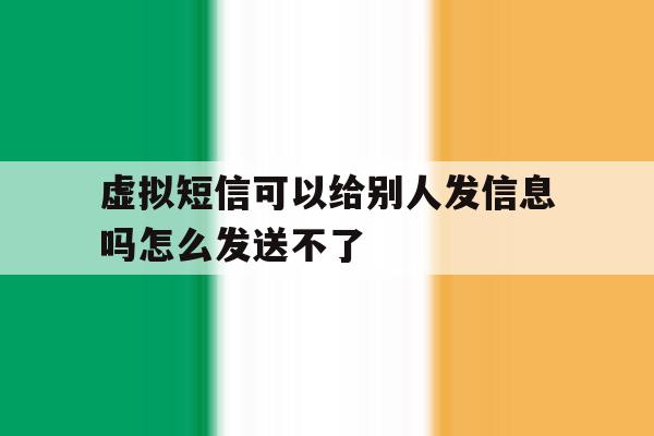 虚拟短信可以给别人发信息吗怎么发送不了 虚拟短信可以给别人发信息吗怎么发送不了
