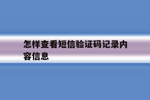 怎样查看短信验证码记录内容信息 怎样查看短信验证码记录内容信息