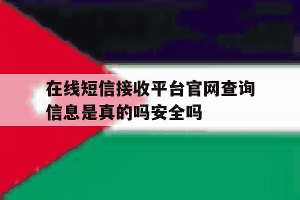 在线短信接收平台官网查询信息是真的吗安全吗 在线短信接收平台官网查询信息是真的吗安全吗