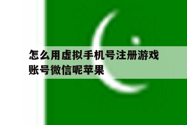 怎么用虚拟手机号注册游戏账号微信呢苹果的简单介绍 怎么用虚拟手机号注册游戏账号微信呢苹果的简单介绍