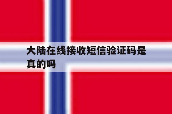 大陆在线接收短信验证码是真的吗 大陆在线接收短信验证码是真的吗
