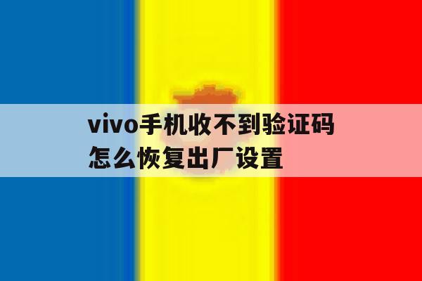 vivo手机收不到验证码怎么恢复出厂设置 vivo手机收不到验证码怎么恢复出厂设置