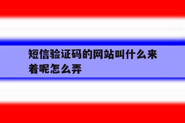 短信验证码的网站叫什么来着呢怎么弄 短信验证码的网站叫什么来着呢怎么弄