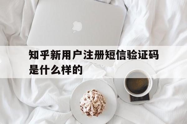 知乎新用户注册短信验证码是什么样的