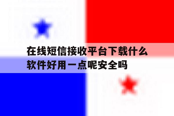 在线短信接收平台下载什么软件好用一点呢安全吗 在线短信接收平台下载什么软件好用一点呢安全吗