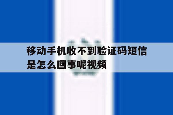 移动手机收不到验证码短信是怎么回事呢视频 移动手机收不到验证码短信是怎么回事呢视频