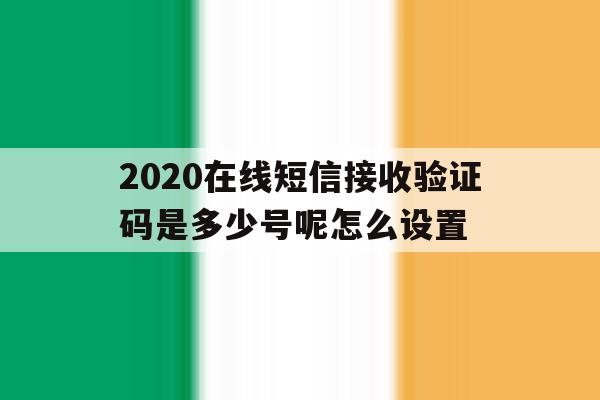 2020在线短信接收验证码是多少号呢怎么设置 2020在线短信接收验证码是多少号呢怎么设置