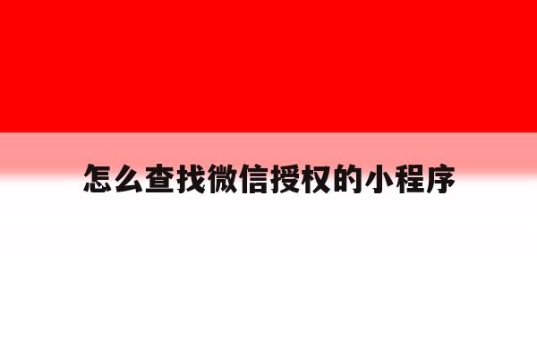 怎么查找微信授权的小程序 怎么查找微信授权的小程序