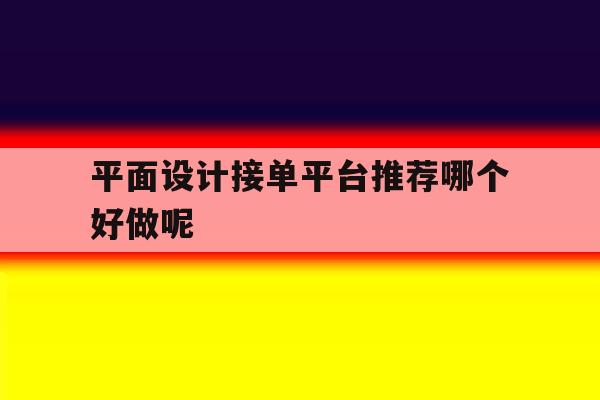 平面设计接单平台推荐哪个好做呢 平面设计接单平台推荐哪个好做呢