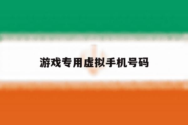 游戏专用虚拟手机号码 游戏专用虚拟手机号码