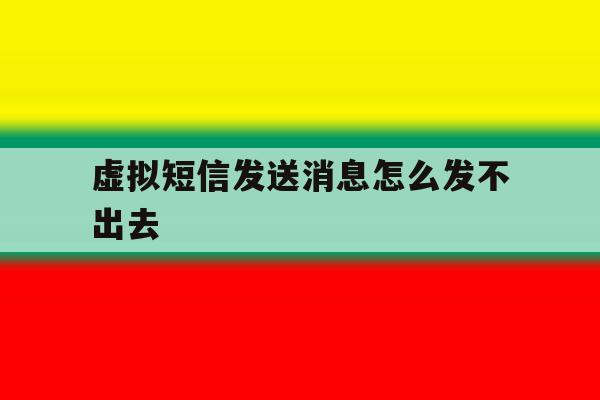 虚拟短信发送消息怎么发不出去 虚拟短信发送消息怎么发不出去