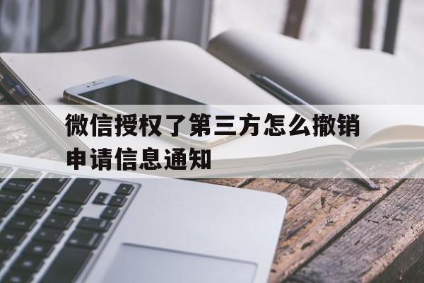 微信授权了第三方怎么撤销申请信息通知 微信授权了第三方怎么撤销申请信息通知