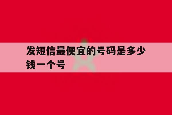 包含发短信最便宜的号码是多少钱一个号的词条 包含发短信最便宜的号码是多少钱一个号的词条