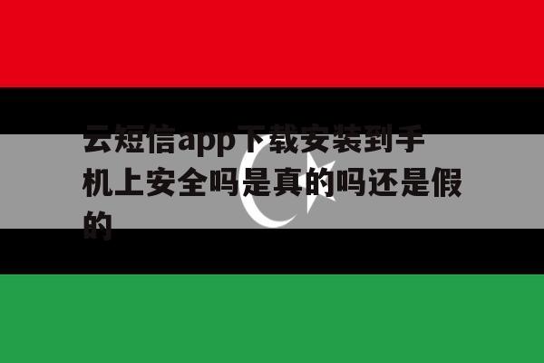 云短信app下载安装到手机上安全吗是真的吗还是假的的简单介绍 云短信app下载安装到手机上安全吗是真的吗还是假的的简单介绍
