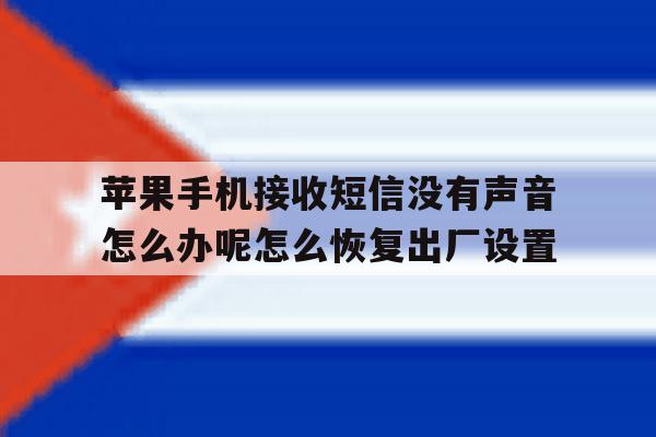 苹果手机接收短信没有声音怎么办呢怎么恢复出厂设置的简单介绍 苹果手机接收短信没有声音怎么办呢怎么恢复出厂设置的简单介绍