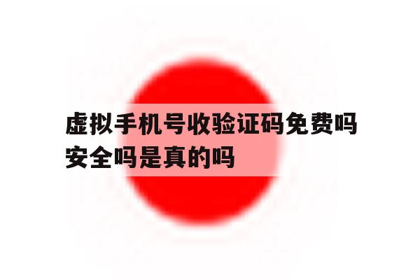 虚拟手机号收验证码免费吗安全吗是真的吗的简单介绍 虚拟手机号收验证码免费吗安全吗是真的吗的简单介绍