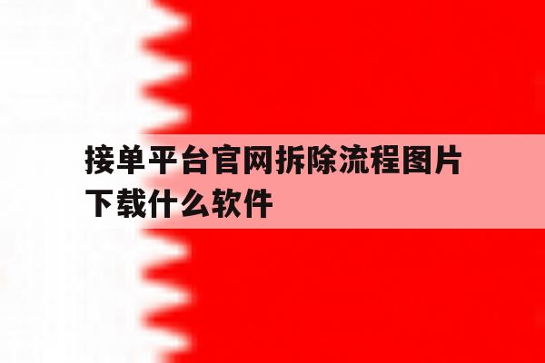 接单平台官网拆除流程图片下载什么软件的简单介绍 接单平台官网拆除流程图片下载什么软件的简单介绍