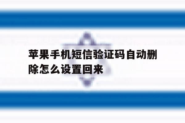 苹果手机短信验证码自动删除怎么设置回来 苹果手机短信验证码自动删除怎么设置回来