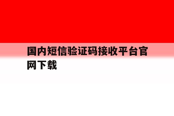 国内短信验证码接收平台官网下载 国内短信验证码接收平台官网下载