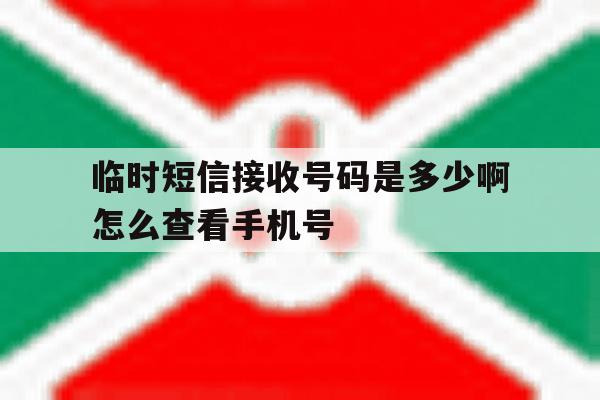 临时短信接收号码是多少啊怎么查看手机号 临时短信接收号码是多少啊怎么查看手机号