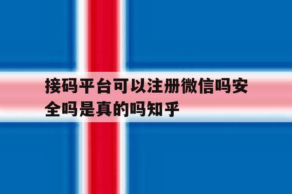 接码平台可以注册微信吗安全吗是真的吗知乎的简单介绍 接码平台可以注册微信吗安全吗是真的吗知乎的简单介绍