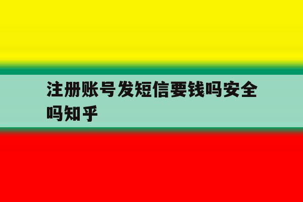 注册账号发短信要钱吗安全吗知乎 注册账号发短信要钱吗安全吗知乎